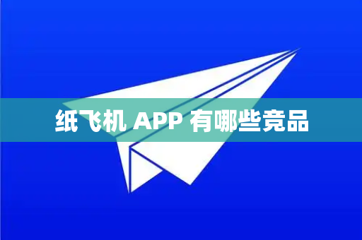 纸飞机 APP 有哪些竞品