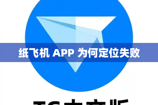 纸飞机 APP 为何定位失败