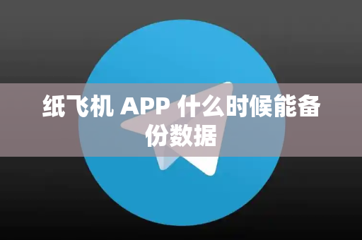 纸飞机 APP 什么时候能备份数据
