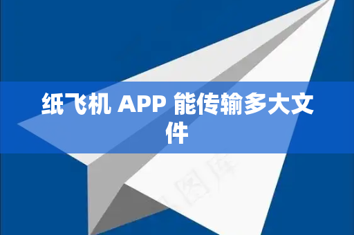 纸飞机 APP 能传输多大文件