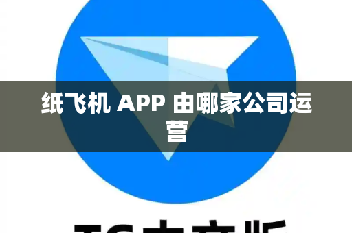 纸飞机 APP 由哪家公司运营