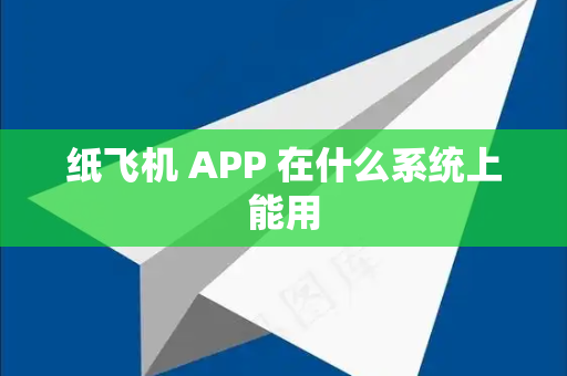 纸飞机 APP 在什么系统上能用