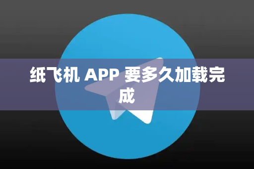 纸飞机 APP 要多久加载完成