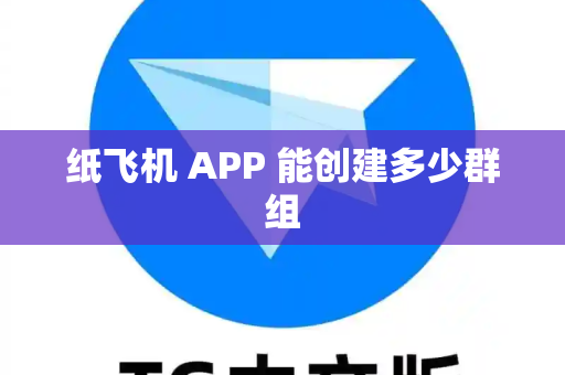 纸飞机 APP 能创建多少群组