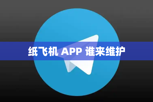 纸飞机 APP 谁来维护
