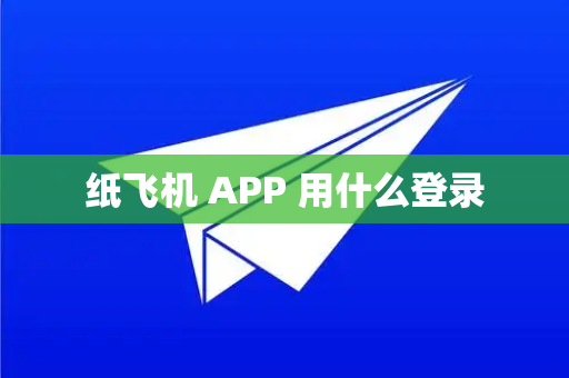 纸飞机 APP 用什么登录