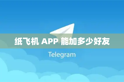 纸飞机 APP 能加多少好友