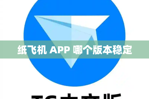 纸飞机 APP 哪个版本稳定