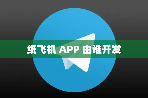 纸飞机 APP 由谁开发