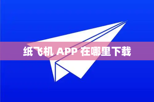纸飞机 APP 在哪里下载