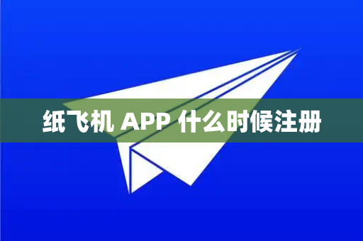 纸飞机 APP 什么时候注册