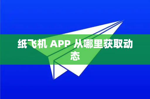 纸飞机 APP 从哪里获取动态
