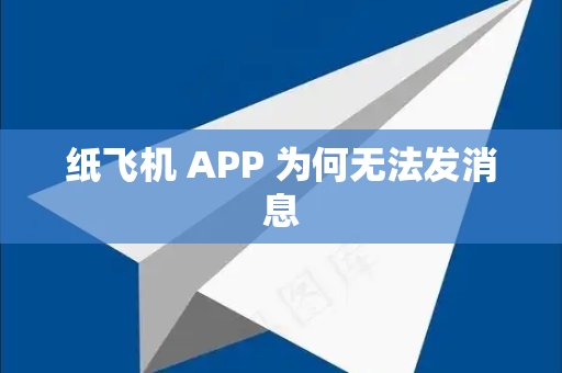 纸飞机 APP 为何无法发消息